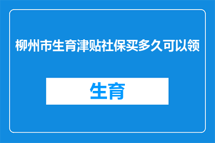 柳州市生育津贴社保买多久可以领(柳州市生育津贴社保购买期限是多久？)