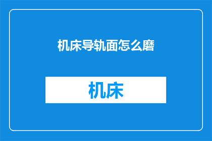 机床导轨面怎么磨(如何磨削机床导轨面以达到最佳性能？)