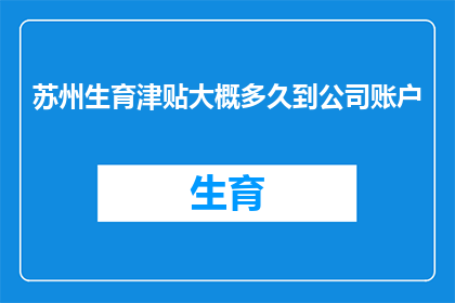 苏州生育津贴大概多久到公司账户(苏州生育津贴何时能入公司账户？)