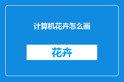 计算机花卉怎么画(如何绘制计算机中的花卉图案？)