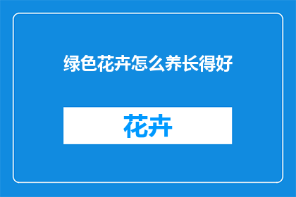 绿色花卉怎么养长得好(如何精心养护绿色花卉，使其茁壮成长？)