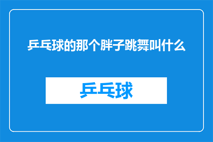 乒乓球的那个胖子跳舞叫什么(乒乓球界的胖墩跳舞，究竟叫什么名字？)