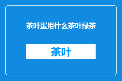 茶叶蛋用什么茶叶绿茶(茶叶蛋的制作中，绿茶的选择至关重要，您知道哪种类型的绿茶最适合作为茶叶蛋的基底吗？)