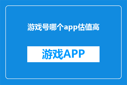 游戏号哪个app估值高(哪个应用程序的估值最高？)