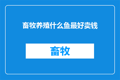 畜牧养殖什么鱼最好卖钱(什么鱼在畜牧养殖中最能带来利润？)