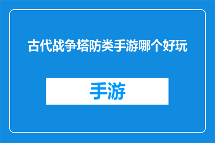 古代战争塔防类手游哪个好玩(哪款古代战争塔防类手游最吸引你？)