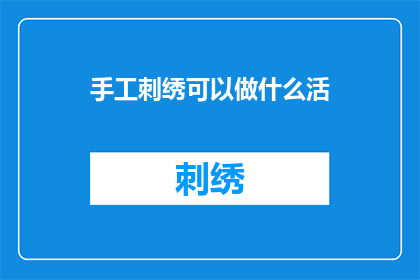 手工刺绣可以做什么活(手工刺绣能制作哪些独特的工艺品？)