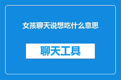 女孩聊天说想吃什么意思(女孩在聊天中表达了对美食的渴望，她的话语透露出对某种食物的期待)