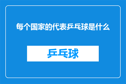 每个国家的代表乒乓球是什么(每个国家的代表在乒乓球比赛中使用的是什么球拍？)