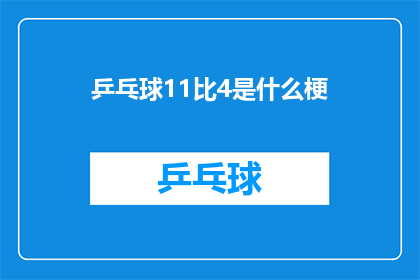 乒乓球11比4是什么梗(乒乓球11比4是什么梗？是网络上广泛流传的一个疑问句，它通常用于询问或讨论关于乒乓球比赛结果的特定细节这个表达方式不仅简洁明了，而且能够吸引读者的注意力，引发他们对这一现象背后含义的好奇心)