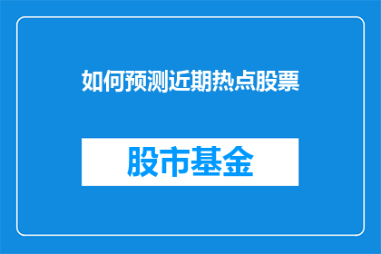 如何预测近期热点股票(如何预测近期热点股票？)