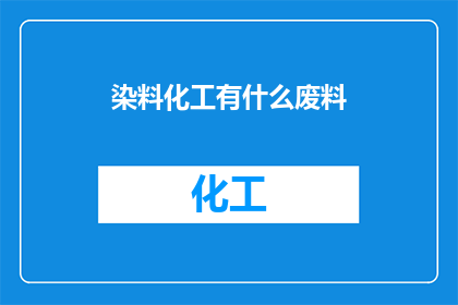 染料化工有什么废料(染料化工废料处理难题：如何有效减少和回收？)