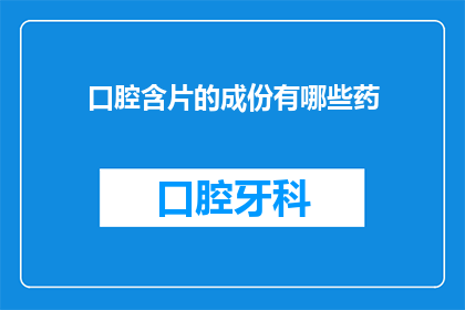 口腔含片的成份有哪些药(口腔含片的主要成分有哪些药物？)