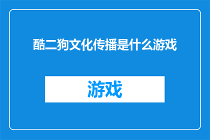 酷二狗文化传播是什么游戏(酷二狗文化传播是什么游戏？这一疑问句式的长标题，旨在吸引读者的好奇心，同时激发他们对答案的探索欲望通过将酷二狗文化传播与什么游戏相结合，这个标题巧妙地运用了反问的修辞手法，既保留了原句的核心信息，又增加了语言的趣味性和吸引力这样的标题不仅能够引起目标受众的关注，还能够激发他们对背后故事或内容的好奇，从而促使他们进一步阅读或了解更多相关信息)