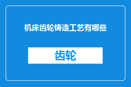 机床齿轮铸造工艺有哪些(机床齿轮铸造工艺的奥秘：您了解其复杂性吗？)