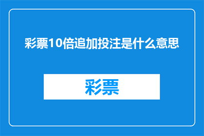 彩票10倍追加投注是什么意思(彩票10倍追加投注是什么意思？这一疑问句式标题，旨在吸引读者的好奇心和求知欲，同时简洁明了地传达出文章的核心内容通过将彩票与10倍追加投注结合，不仅明确了讨论的主题，还暗示了可能涉及的风险和收益，使得标题更具吸引力)