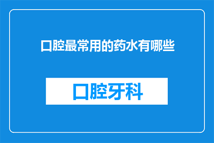 口腔最常用的药水有哪些(口腔治疗中常用的药物有哪些？)