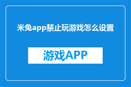 米兔app禁止玩游戏怎么设置(如何禁止米兔app内的游戏功能？)
