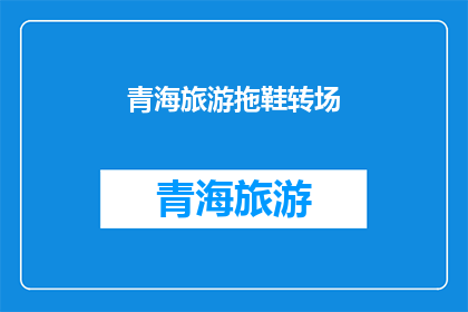 青海旅游拖鞋转场(青海旅游拖鞋转场：您是否已经准备好迎接这场独特的旅行体验？)