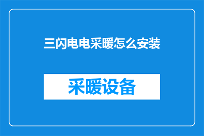 三闪电电采暖怎么安装(如何正确安装三闪电电采暖系统？)