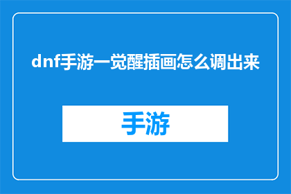 dnf手游一觉醒插画怎么调出来(如何调整DNF手游一觉觉醒插画？)