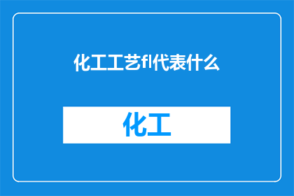 化工工艺fl代表什么(化工工艺中，fl代表什么？)