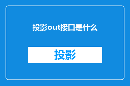 投影out接口是什么(投影设备中的out接口是什么？)