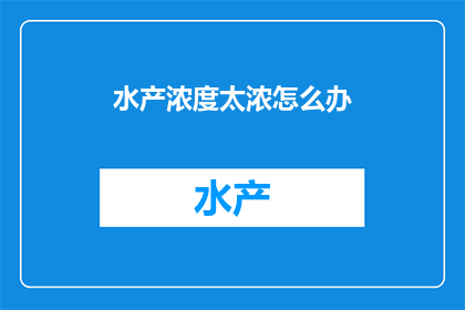 水产浓度太浓怎么办(面对水产浓度过高的问题，我们该如何应对？)