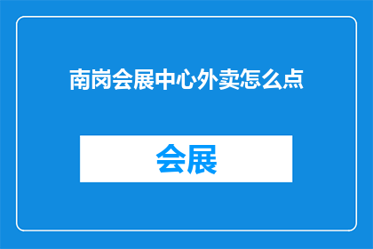 南岗会展中心外卖怎么点(如何高效点餐？探索南岗会展中心外卖服务指南)