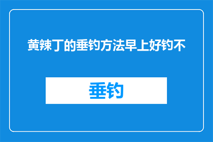 黄辣丁的垂钓方法早上好钓不(黄辣丁垂钓技巧：早上好，如何成功钓获？)