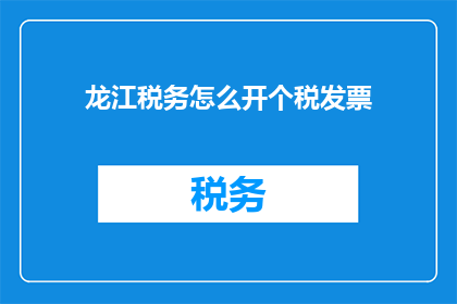 龙江税务怎么开个税发票(如何为龙江地区的企业或个体经营者在税务系统中开具税发票？)