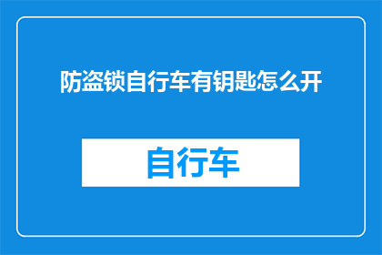 防盗锁自行车有钥匙怎么开(如何开启一把带有防盗锁的自行车，即使没有配备钥匙？)