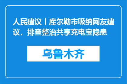 人民建议丨库尔勒市吸纳网友建议，排查整治共享充电宝隐患