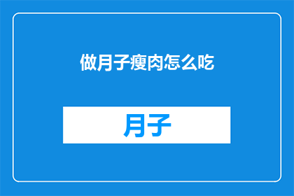 做月子瘦肉怎么吃(如何优雅地享用月子期间的瘦肉佳肴？)
