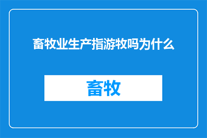畜牧业生产指游牧吗为什么(畜牧业生产是否等同于游牧生活？探究其背后的原理与差异)