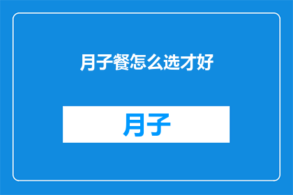 月子餐怎么选才好(如何挑选合适的月子餐？)