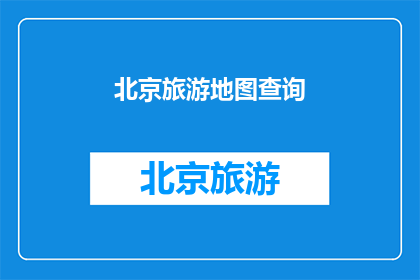北京旅游地图查询(北京旅游地图查询：您是否已经准备好探索这座城市的无限魅力？)