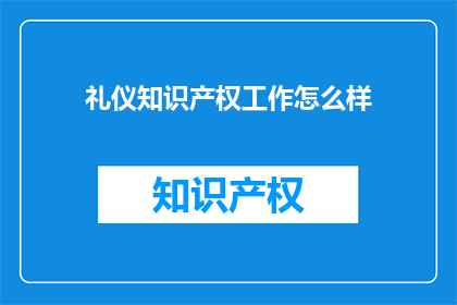 礼仪知识产权工作怎么样(如何评估礼仪知识产权工作的有效性？)