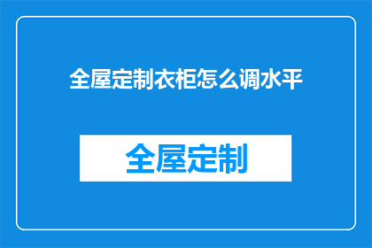 全屋定制衣柜怎么调水平(如何调整全屋定制衣柜的水平？)