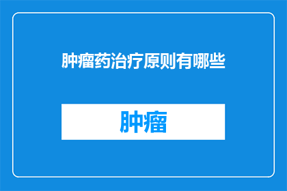 肿瘤药治疗原则有哪些(肿瘤治疗的基本原则是什么？)