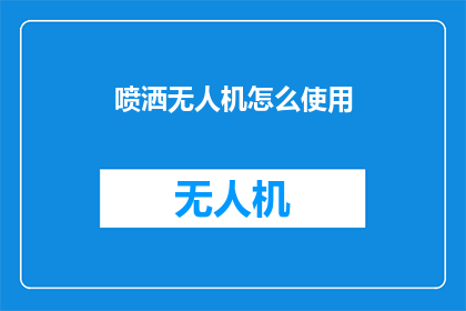 喷洒无人机怎么使用(如何正确操作喷洒无人机？)