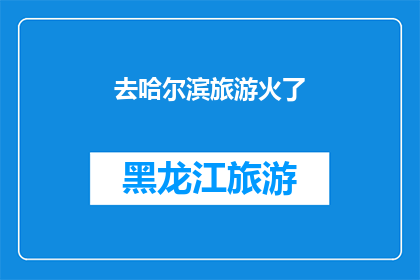 去哈尔滨旅游火了(哈尔滨旅游热潮持续升温，是否已成为下一个旅游热点？)