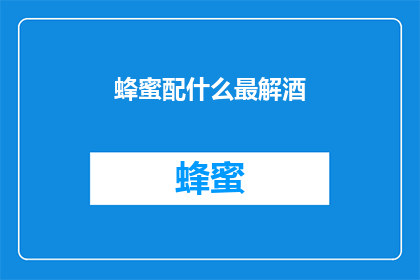 蜂蜜配什么最解酒(如何搭配蜂蜜缓解酒后不适？)