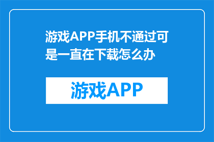 游戏APP手机不通过可是一直在下载怎么办(游戏APP下载失败，手机却持续在下载？如何解决这一困扰？)