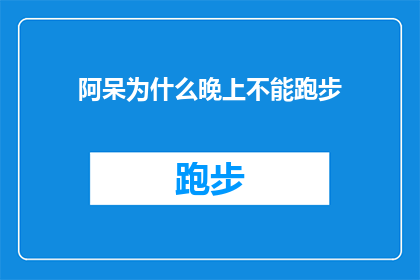 阿呆为什么晚上不能跑步(为什么阿呆在夜晚选择放弃跑步？)