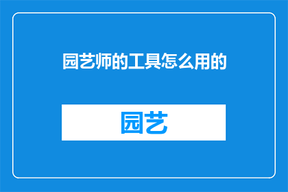 园艺师的工具怎么用的(园艺师的工具如何正确使用？)