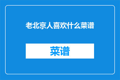 老北京人喜欢什么菜谱(老北京人钟爱的菜谱有哪些？)