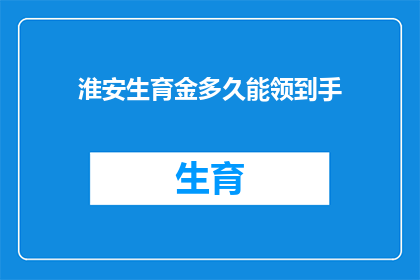 淮安生育金多久能领到手(淮安生育金何时能顺利领取？)