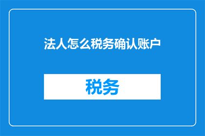 法人怎么税务确认账户(如何确认法人税务账户？)