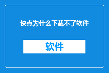 快点为什么下载不了软件(为什么下载不了软件？)